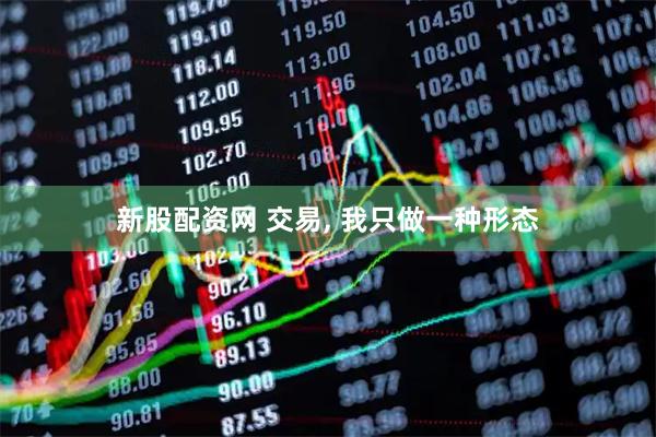 新股配资网 交易, 我只做一种形态