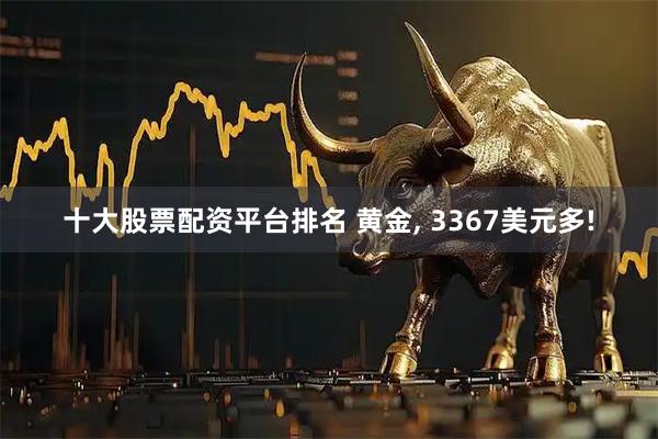 十大股票配资平台排名 黄金, 3367美元多!